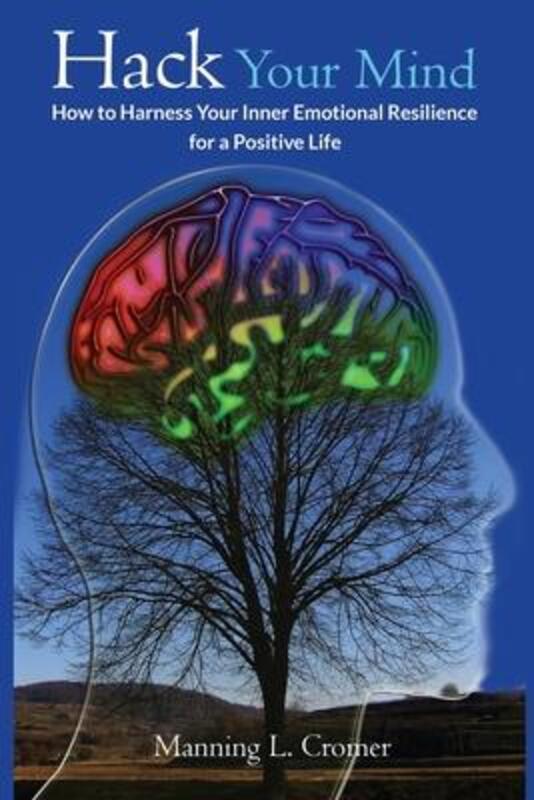 

Hack Your Mind: How to Harness Your Inner Emotional Resilience for a Positive Life,Paperback,ByCromer, Manning L