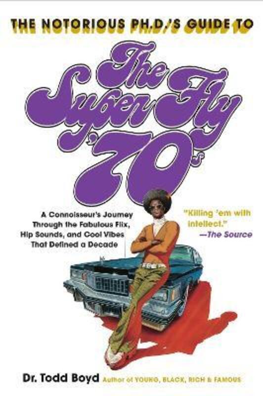The Notorious Phd's Guide to the Super Fly '70s : A Connoisseur's Journey Through the Fabulous Flix,.paperback,By :Todd Boyd