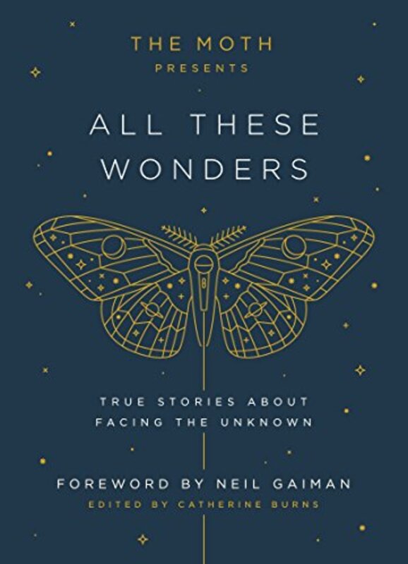 The Moth Presents All These Wonders: True Stories about Facing the Unknown , Hardcover by Burns, Catherine - Gaiman, Neil