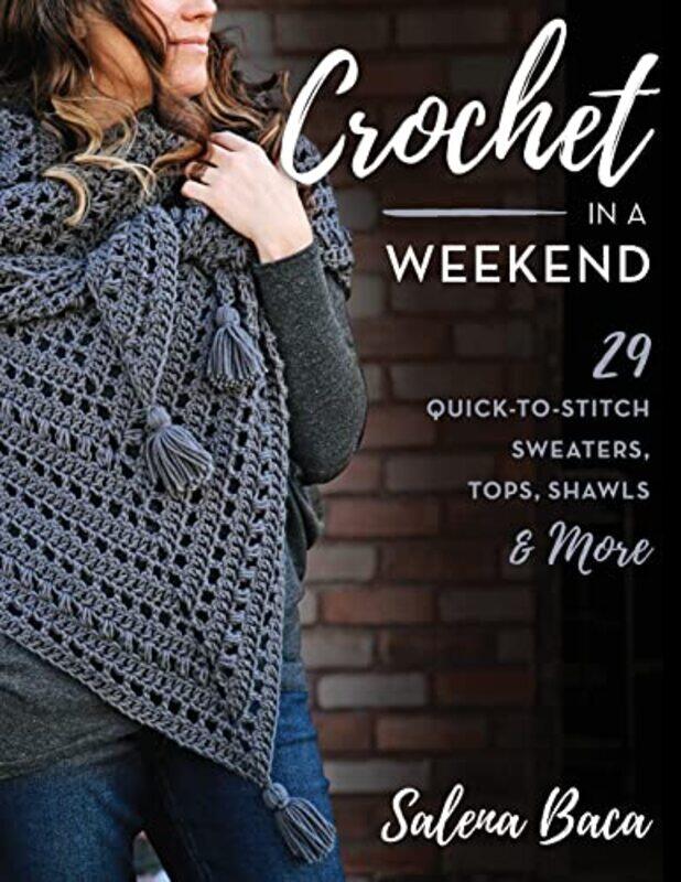 

Crochet in a Weekend: 29 Quick-to-Stitch Sweaters, Tops, Shawls & More,Paperback,by:Baca, Salena