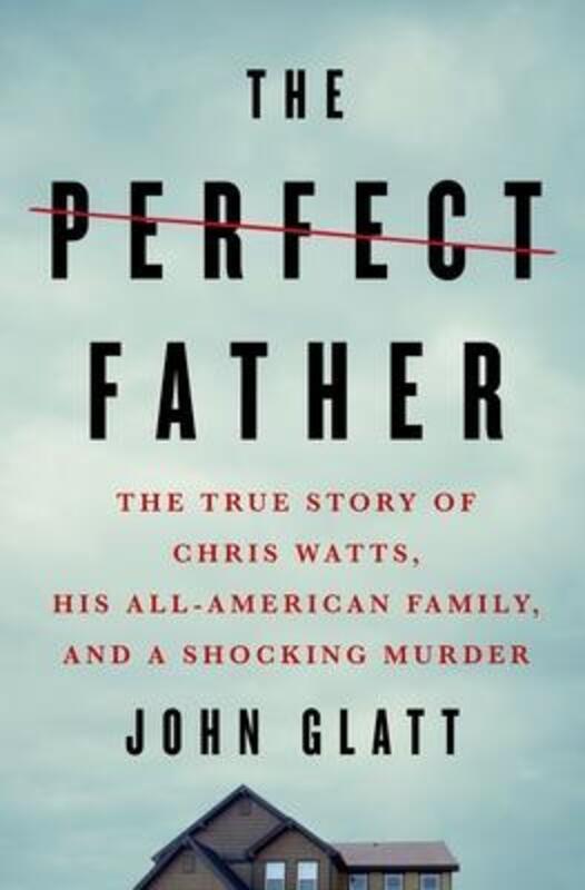 

The Perfect Father: The True Story of Chris Watts, His All-American Family, and a Shocking Murder.Hardcover,By :Glatt, John