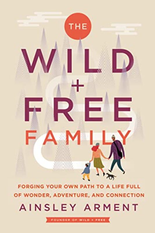 The Wild and Free Family: Forging Your Own Path to a Life Full of Wonder, Adventure, and Connection , Hardcover by Arment, Ainsley