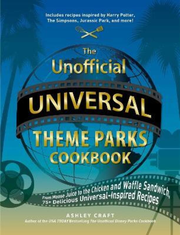 The Unofficial Universal Theme Parks Cookbook: From Moose Juice to Chicken and Waffle Sandwiches, 75,Hardcover, By:Craft, Ashley