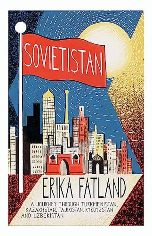 

Sovietistan: A Journey Through Turkmenistan, Kazakhstan, Tajikistan, Kyrgyzstan and Uzbekistan,Paperback,by:Fatland Erika