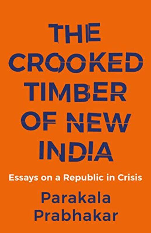 The Crooked Timber Of New India - Essays On A Republic In Cr By Prabhakar Parakala - Paperback