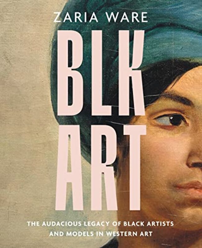 BLK ART: The Audacious Legacy of Black Artists and Models in Western Art,Hardcover by Ware, Zaria