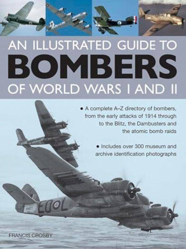 

Illustrated Guide to Bombers of World Wars I and Ii a Complete Az Directory of Bombers from Early Attacks of 1914 Through to the Blitz the Damb by And