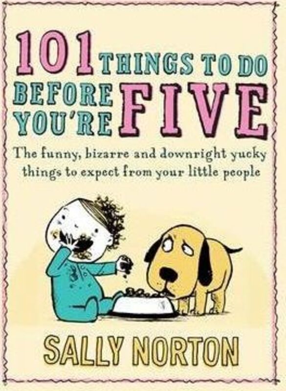 101 Things to Do Before Youre Five: The Funny Bizarre and Downright Yucky Things to Expect from Yo ,Hardcover By Sally Norton