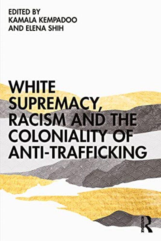 

White Supremacy Racism and the Coloniality of AntiTrafficking by Kamala KempadooElena Shih-Paperback