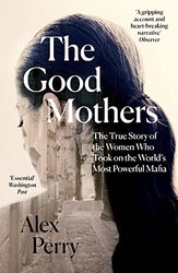 The Good Mothers: The True Story of the Women Who Took on The Worlds Most Powerful Mafia , Paperback by Perry, Alex