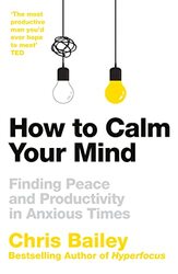 How To Calm Your Mind Finding Peace And Productivity In Anxious Times By Bailey, Chris Paperback