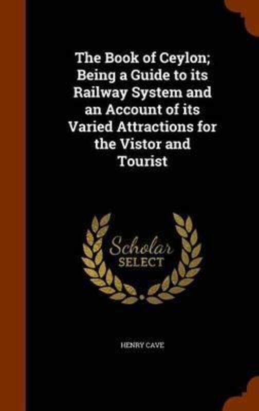

The Book of Ceylon; Being a Guide to Its Railway System and an Account of Its Varied Attractions for the Vistor and Tourist, Hardcover Book, By: Henry