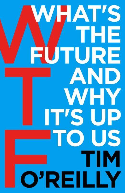 

WTF: What's the Future and Why It's Up to Us, By: Tim O'Reilly