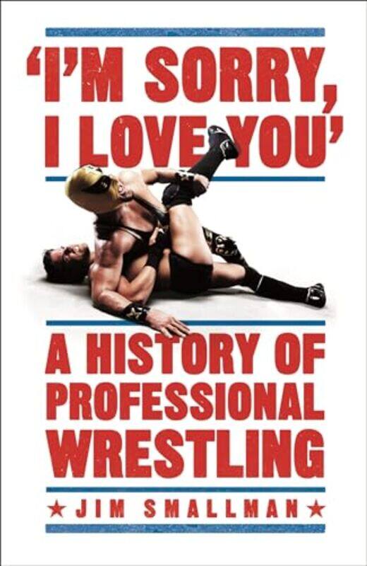 

Im Sorry I Love You A History Of Professional Wrestling by Jim Smallman-Paperback