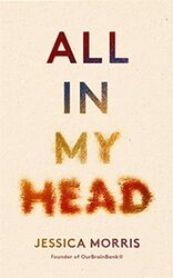 All in My Head: A memoir of life, love and patient power,Hardcover by Morris, Jessica