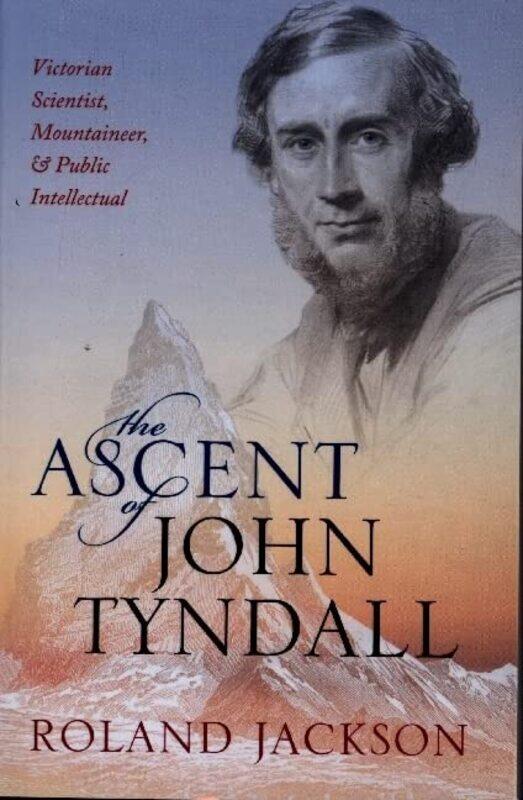 

The Ascent Of John Tyndall Victorian Scientist Mountaineer And Public Intellectual by Jackson, Roland (Visiting Fellow, The Royal Institution) - Paper