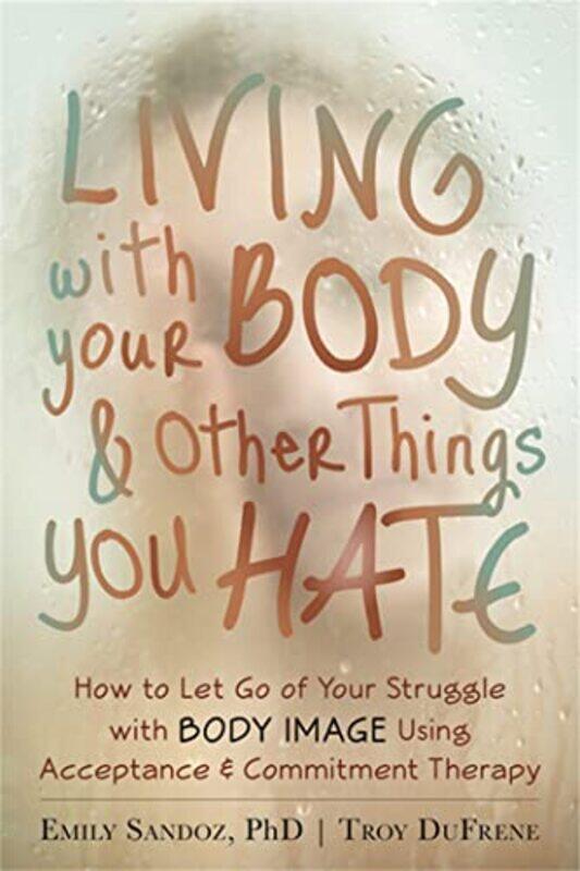 

Living with Your Body and Other Things You Hate by Troy DuFreneEmily K Sandoz-Paperback