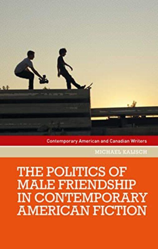 

The Politics of Male Friendship in Contemporary American Fiction by Michael Kalisch-Hardcover