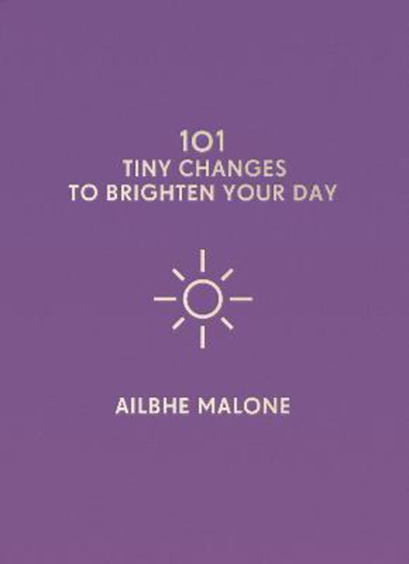 

101 Tiny Changes to Brighten Your Day, Hardcover Book, By: Ailbhe Malone