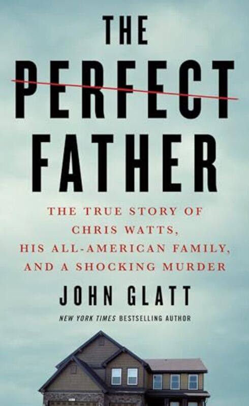 

The Perfect Father The True Story Of Chris Watts His Allamerican Family And A Shocking Murder By John Glatt -Paperback