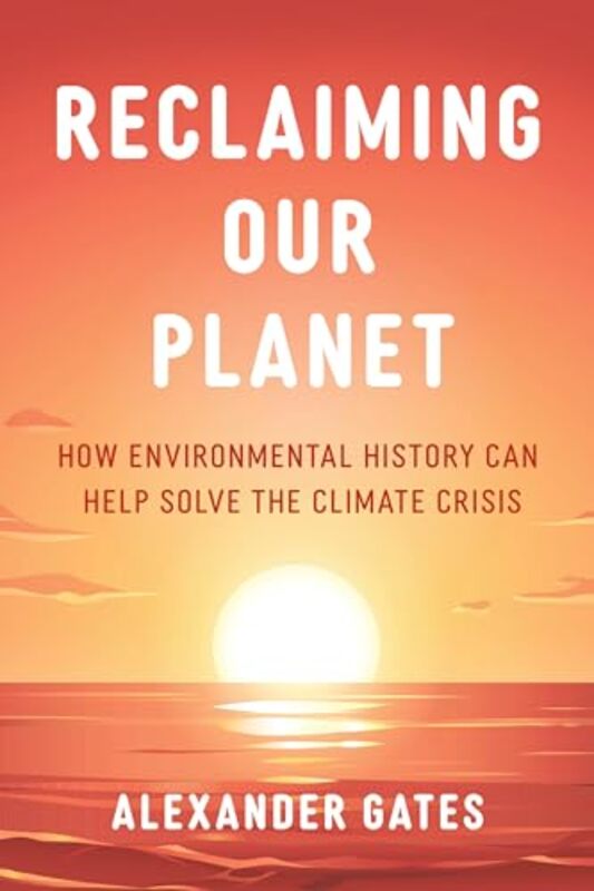 

Reclaiming Our Planet How Environmental History Can Help Solve The Climate Crisis by Gates, Alexander..Hardcover