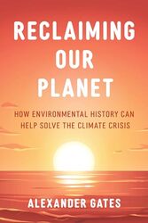 Reclaiming Our Planet How Environmental History Can Help Solve The Climate Crisis by Gates, Alexander..Hardcover