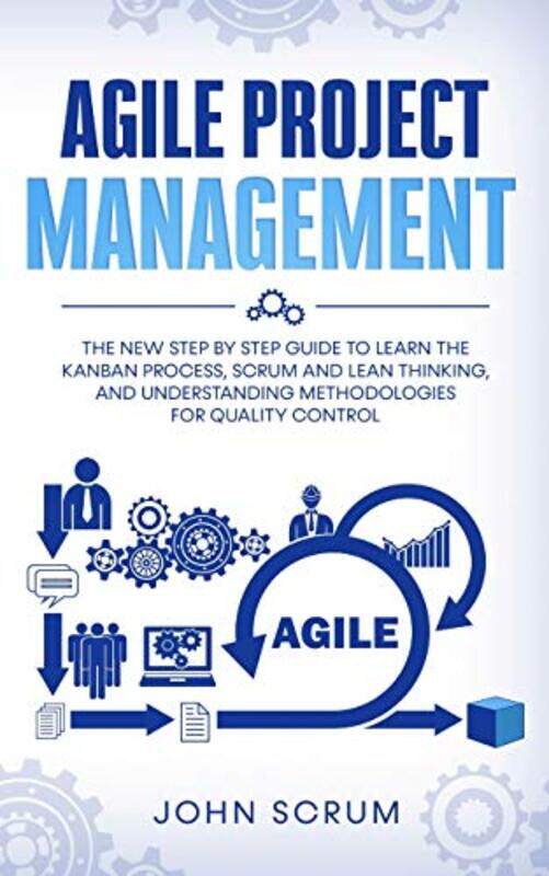 

Agile Project Management: The New Step By Step Guide to Learn the Kanban Process, Scrum and Lean Thi,Paperback,by:Scrum, John