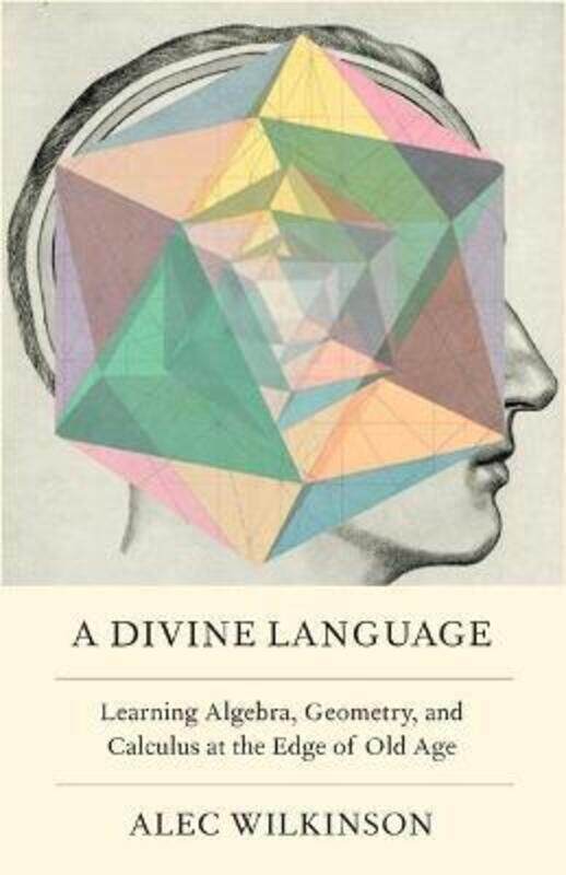 

A Divine Language: Learning Algebra, Geometry, and Calculus at the Edge of Old Age,Hardcover, By:Wilkinson, Alec