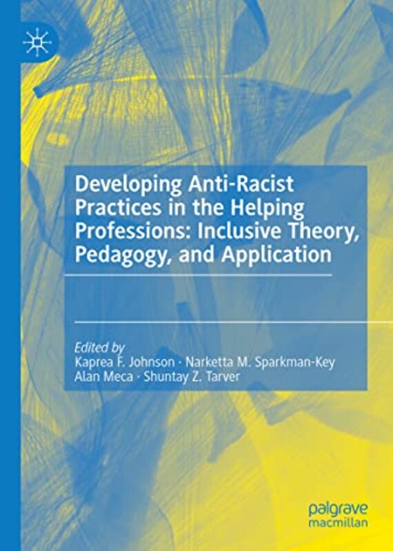 

Developing AntiRacist Practices in the Helping Professions Inclusive Theory Pedagogy and Application by Kaprea F JohnsonNarketta M Sparkman-KeyAlan Me