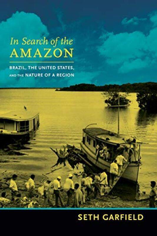 

In Search of the Amazon: Brazil, the United States, and the Nature of a Region,Paperback by Garfield, Seth