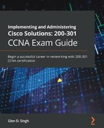 Implementing and Administering Cisco Solutions: 200-301 CCNA Exam Guide: Begin a successful career i