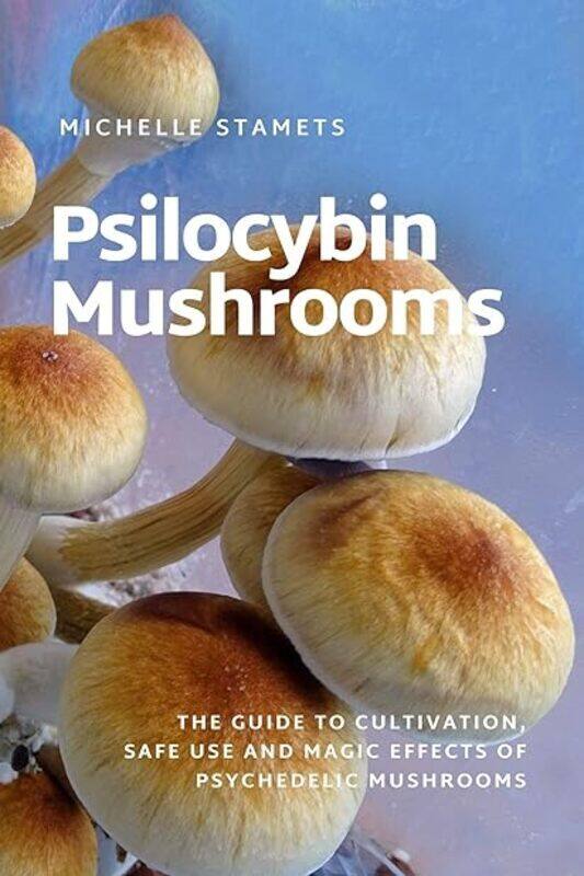 

Psilocybin Mushrooms The Guide To Cultivation Safe Use And Magic Effects Of Psychedelic Mushrooms by Stamets Michelle Paperback