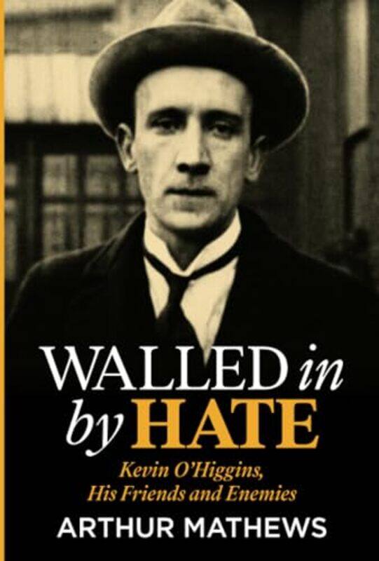 

Walled In By Hate: Kevin O'Higgins, His Friends and Enemies by Arthur Mathews -Paperback