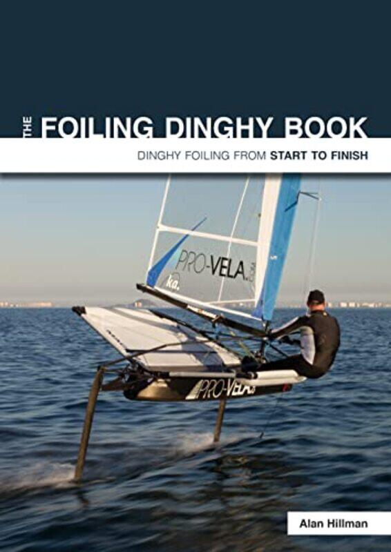 

The Foiling Dinghy Book Dinghy Foiling from Start to Finish by Alan Hillman-Paperback