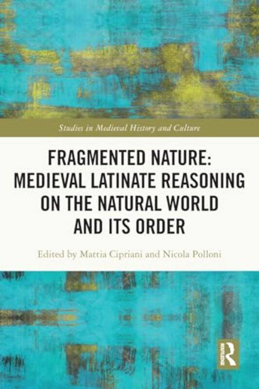 

Fragmented Nature Medieval Latinate Reasoning on the Natural World and Its Order by Mattia CiprianiNicola Polloni-Paperback