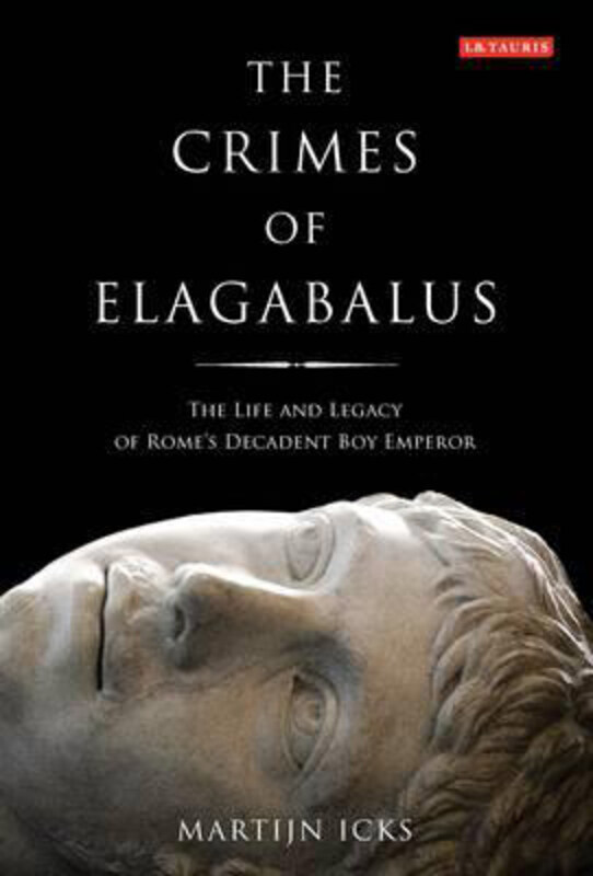 

The Crimes of Elagabalus: The Life and Legacy of Rome's Decadent Boy Emperor, Hardcover Book, By: Martijn Icks