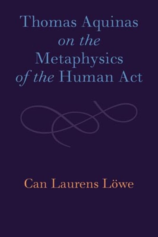 Thomas Aquinas on the Metaphysics of the Human Act by Can Laurens Lowe-Paperback