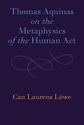 Thomas Aquinas on the Metaphysics of the Human Act by Can Laurens Lowe-Paperback