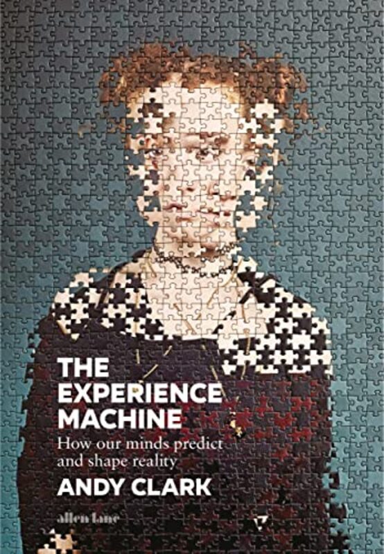 The Experience Machine: How Our Minds Predict And Shape Reality By Clark, Andy Hardcover