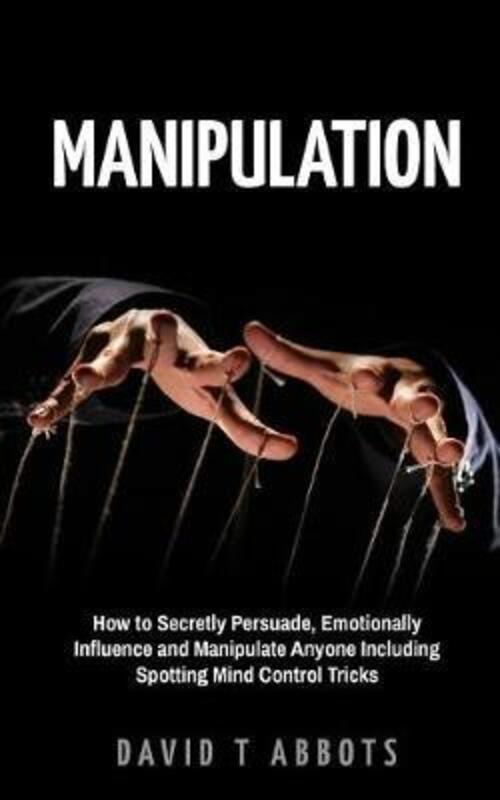 Manipulation: How to Secretly Persuade, Emotionally Influence and Manipulate Anyone Including Spotti,Paperback, By:Abbots, David T