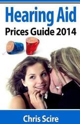 Hearing Aid Prices Guide 2014: Comparing Phonak, Widex, Siemens, Oticon, Starkey, Resound, Unitron,.paperback,By :Scire, Chris
