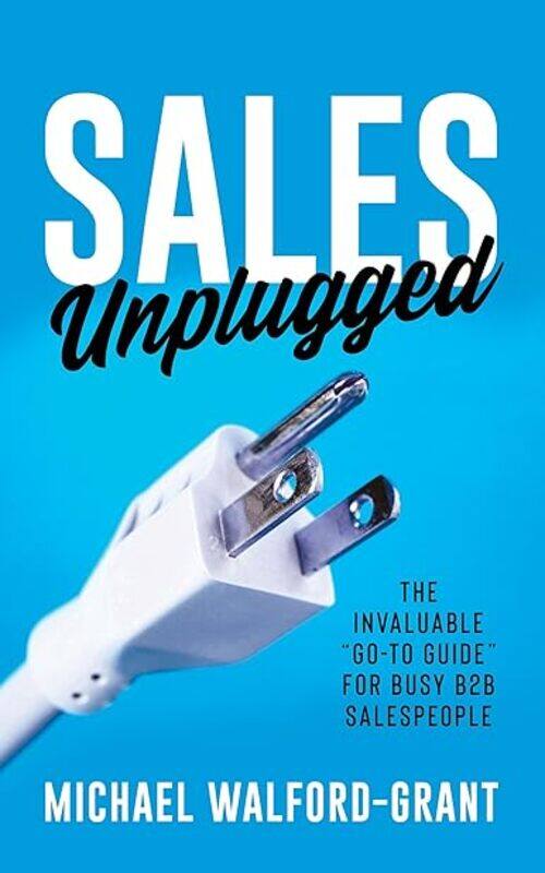 

Sales Unplugged The Invaluable Goto Guide For Busy B2B Salespeople by Walford-Grant Michael Paperback