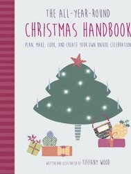 The All-Year-Round Christmas Handbook: Plan, Make, Cook, and Create Your Own Unique Celebration