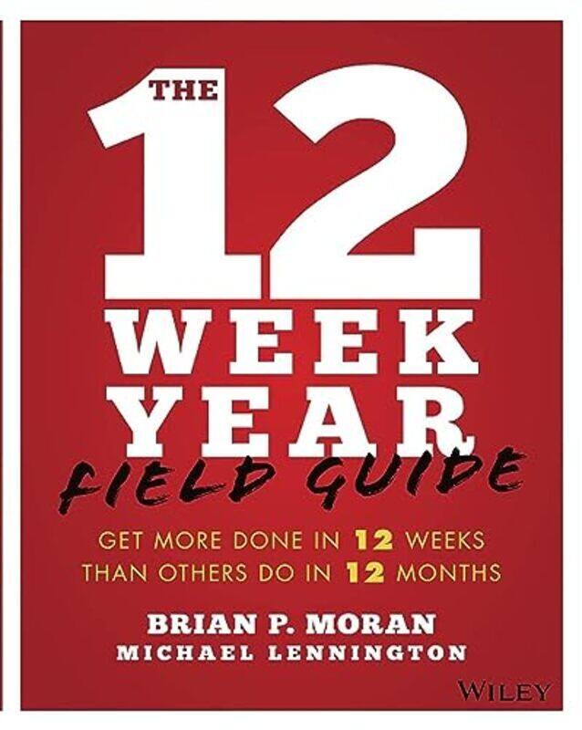 

The 12 Week Year Field Guide: Get More Done In 12 Weeks Than Others Do In 12 Months , Paperback by Moran, Brian P. - Lennington, Michael