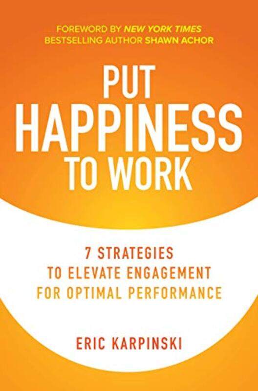 

Put Happiness to Work 7 Strategies to Elevate Engagement for Optimal Performance by Eric KarpinskiShawn Achor-Hardcover