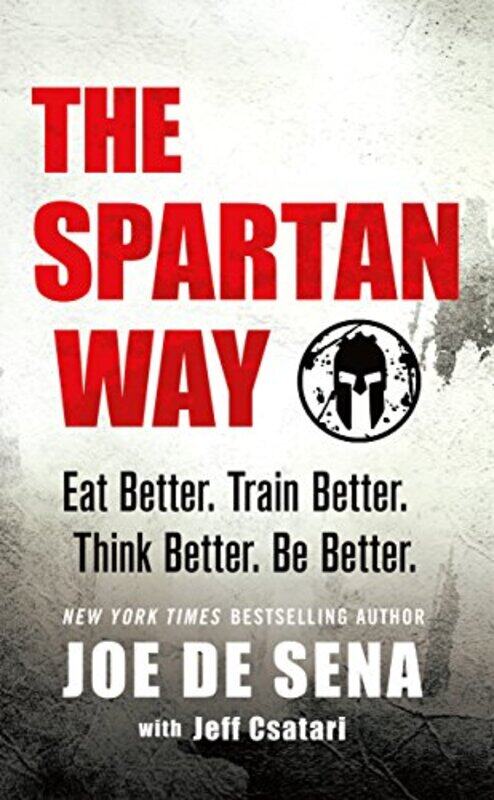 

The Spartan Way Eat Better. Train Better. Think Better. Be Better. By Sena, Joe De Hardcover