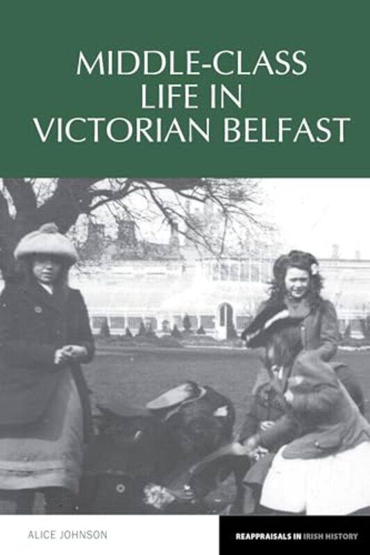 

MiddleClass Life in Victorian Belfast by Alice Johnson-Paperback