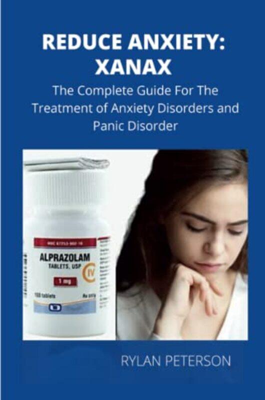 

Reduce Anxiety The Complete Guide On Xanax By Rylan, Peterson Paperback