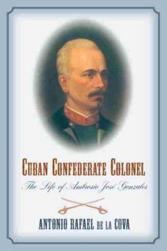 

Cuban Confederate Colonel: The Life of Ambrosio Jose Gonzales.paperback,By :Cova, Antonio Rafael De La