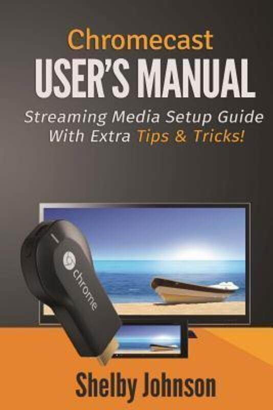 

Chromecast User's Manual Streaming Media Setup Guide with extra tips & tricks!.paperback,By :Johnson, Shelby